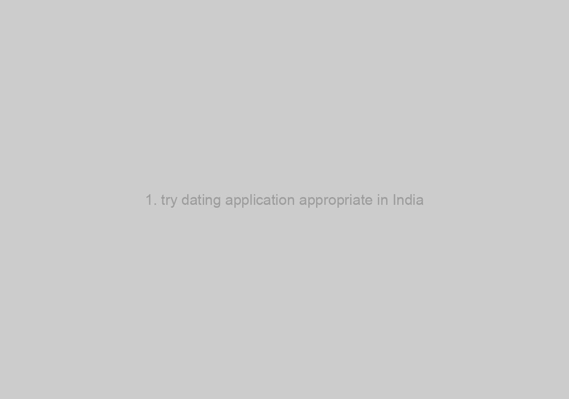 1. try dating application appropriate in India?
